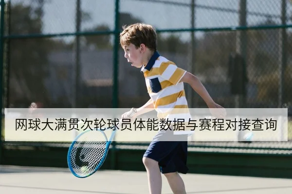 网球大满贯次轮球员体能数据与赛程对接查询